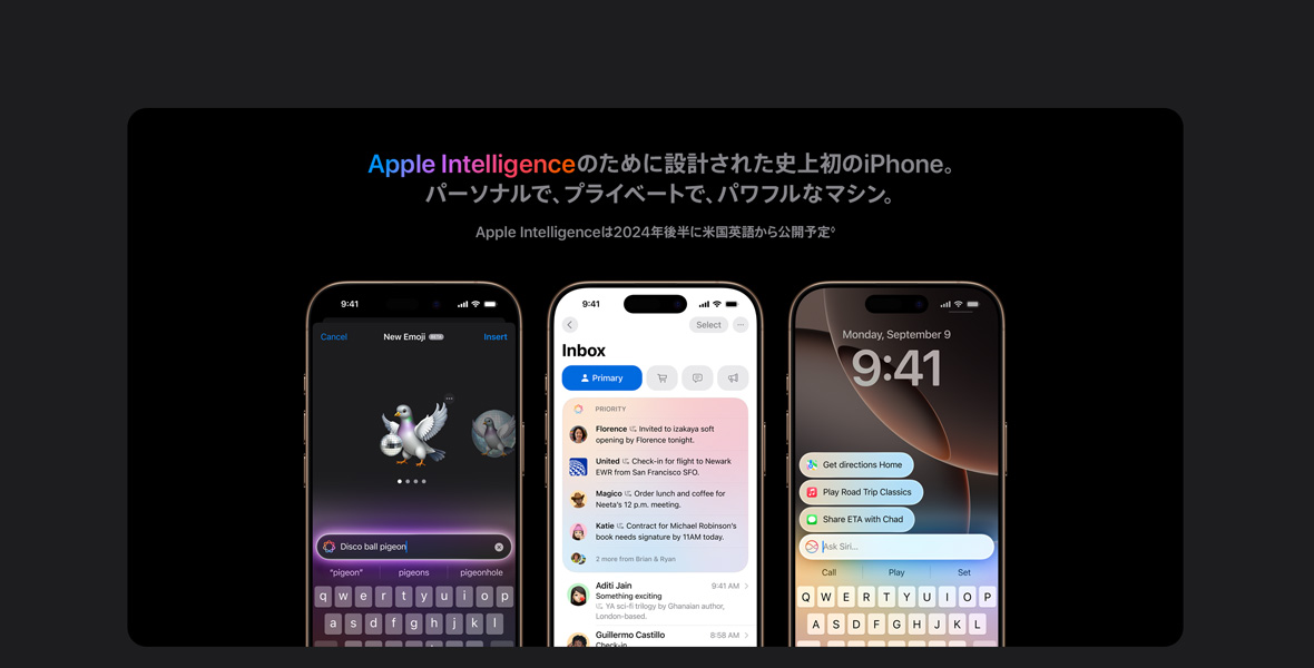 Apple Intelligenceのために設計された史上初のiPhone。パーソナルで、プライベートで、パワフルなマシン。 Apple Intelligenceは2024年後半に米国英語から公開予定。◊