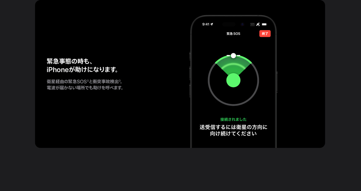 緊急事態の時も、iPhoneが助けになります。衛星経由の緊急SOSと衝突事故検出◊。電波が届かない場所でも助けを呼べます。